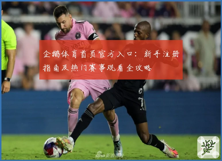 企鹅体育首页官方入口：新手注册指南及热门赛事观看全攻略