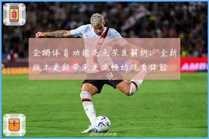 企鹅体育功能亮点深度解析：全新版本更新带来更流畅的观看体验