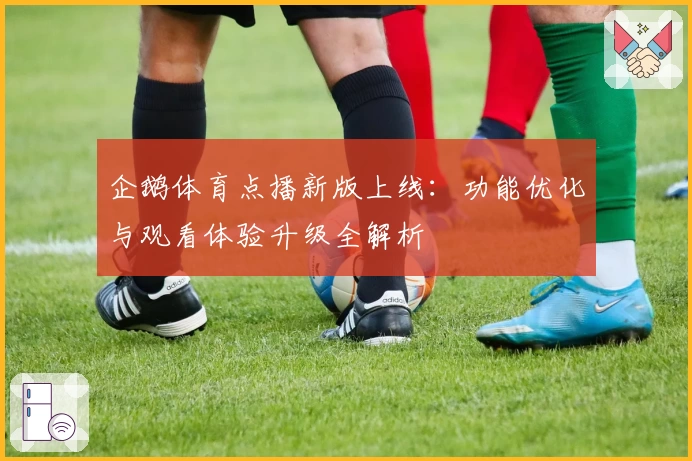 企鹅体育点播新版上线:功能优化与观看体验升级全解析