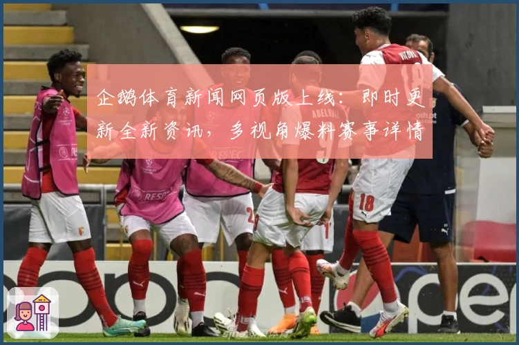 企鹅体育新闻网页版上线：即时更新全新资讯，多视角爆料赛事详情