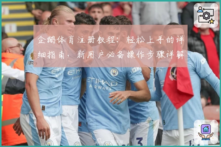 企鹅体育注册教程：轻松上手的详细指南，新用户必备操作步骤详解