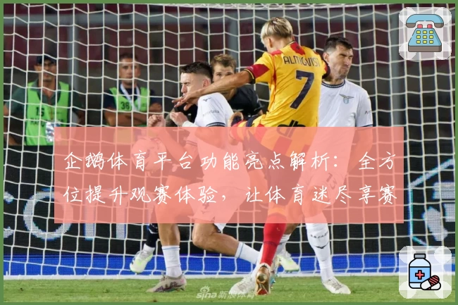 企鹅体育平台功能亮点解析:全方位提升观赛体验,让体育迷尽享赛事魅力