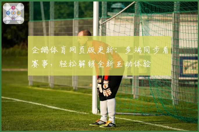 企鹅体育网页版更新：多端同步看赛事，轻松解锁全新互动体验