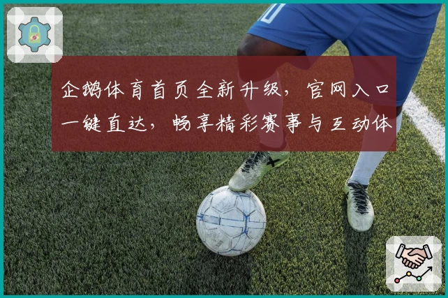 企鹅体育首页全新升级，官网入口一键直达，畅享精彩赛事与互动体验