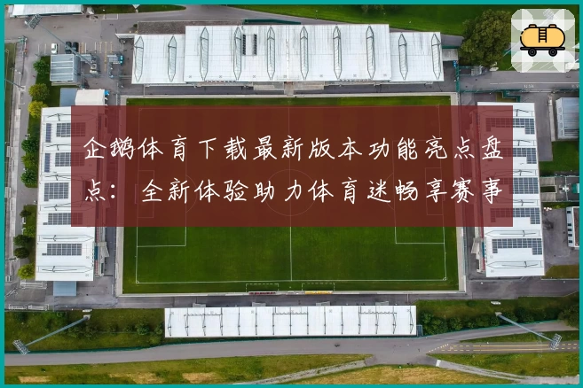 企鹅体育下载最新版本功能亮点盘点：全新体验助力体育迷畅享赛事盛宴
