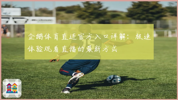 企鹅体育直连官方入口详解:极速体验观看直播的最新方式
