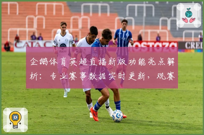 企鹅体育英超直播新版功能亮点解析:专业赛事数据实时更新,观赛体验再升级