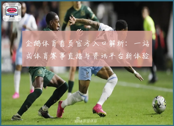 企鹅体育首页官方入口解析：一站式体育赛事直播与资讯平台新体验