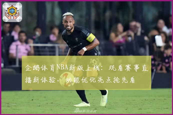 企鹅体育NBA新版上线:观看赛事直播新体验,功能优化亮点抢先看