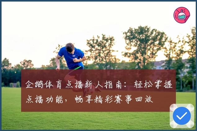 企鹅体育点播新人指南:轻松掌握点播功能,畅享精彩赛事回放