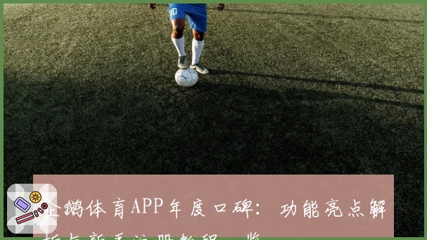 企鹅体育APP年度口碑：功能亮点解析与新手注册教程一览