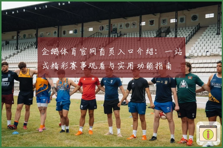 企鹅体育官网首页入口介绍：一站式精彩赛事观看与实用功能指南