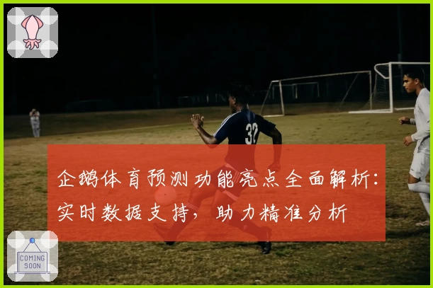 企鹅体育预测功能亮点全面解析：实时数据支持，助力精准分析