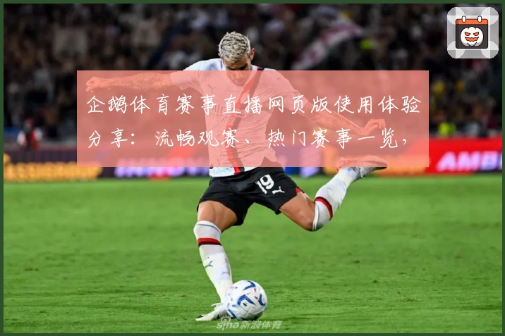 企鹅体育赛事直播网页版使用体验分享：流畅观赛、热门赛事一览，畅享体育激情