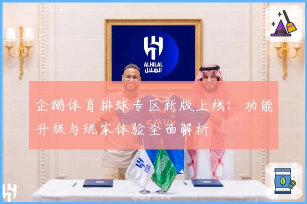 企鹅体育排球专区新版上线：功能升级与玩家体验全面解析