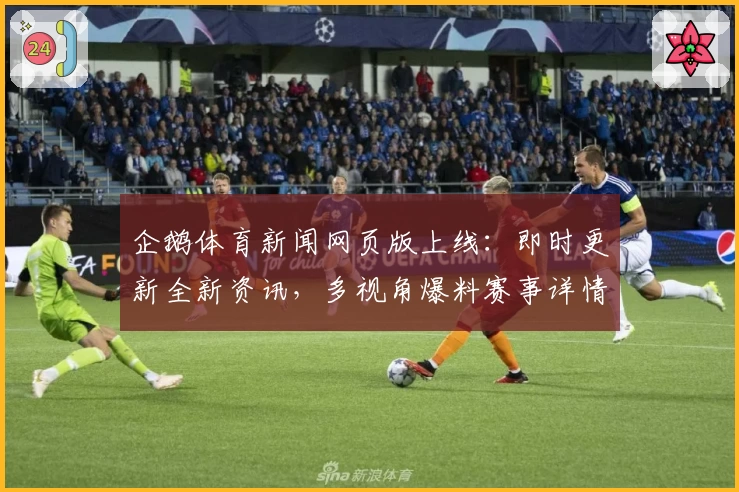 企鹅体育新闻网页版上线：即时更新全新资讯，多视角爆料赛事详情