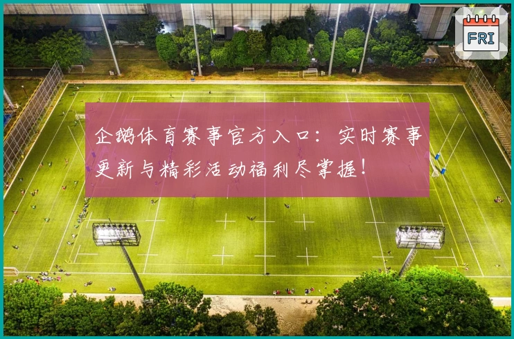 企鹅体育赛事官方入口：实时赛事更新与精彩活动福利尽掌握！