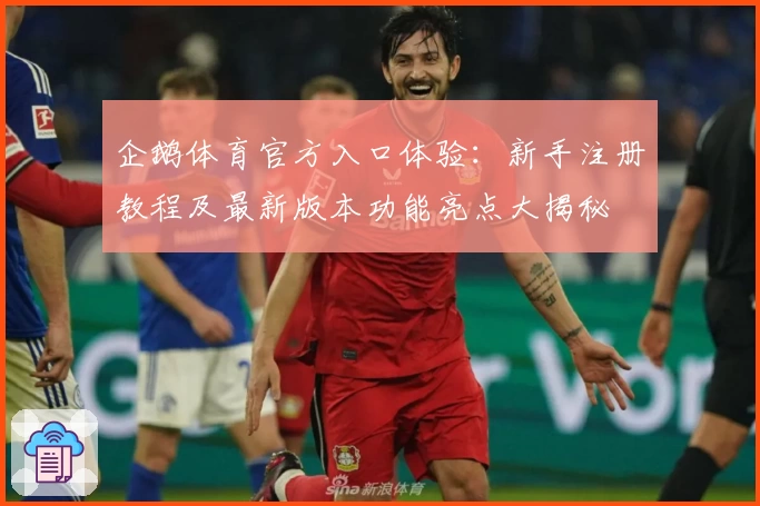 企鹅体育官方入口体验：新手注册教程及最新版本功能亮点大揭秘