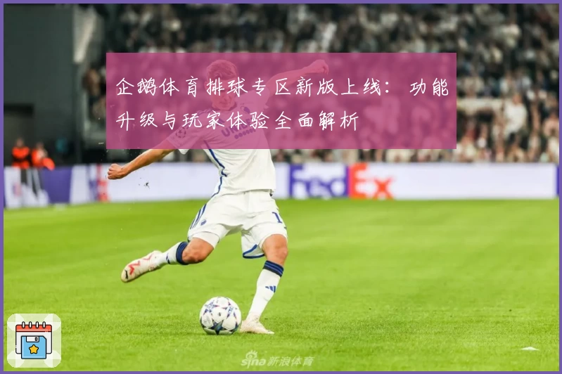 企鹅体育排球专区新版上线：功能升级与玩家体验全面解析