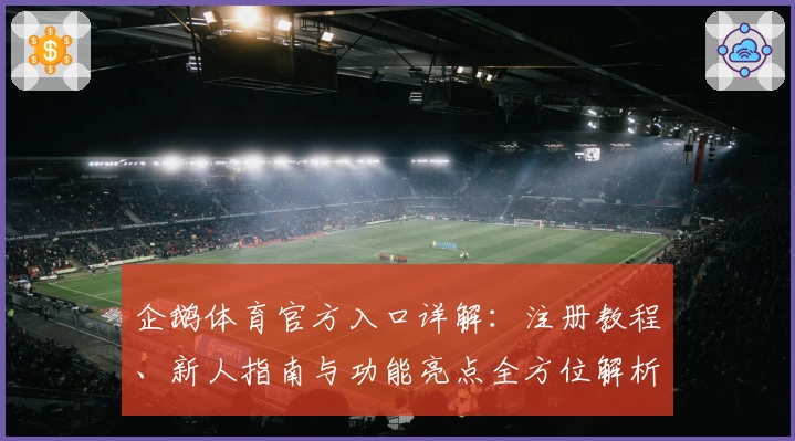 企鹅体育官方入口详解：注册教程、新人指南与功能亮点全方位解析
