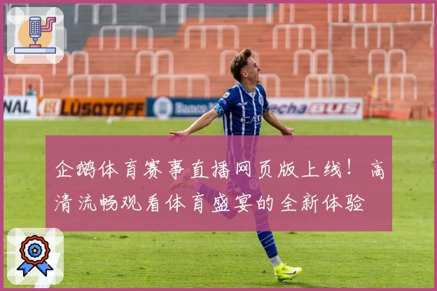 企鹅体育赛事直播网页版上线！高清流畅观看体育盛宴的全新体验