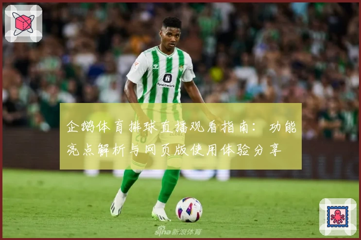 企鹅体育排球直播观看指南：功能亮点解析与网页版使用体验分享