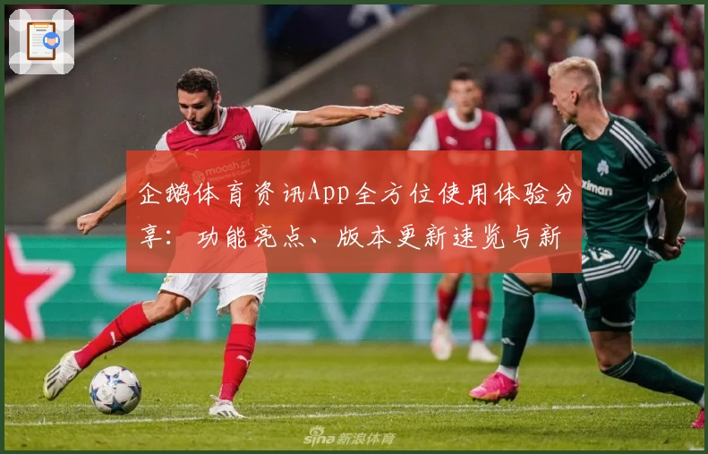 企鹅体育资讯App全方位使用体验分享：功能亮点、版本更新速览与新人注册全攻略