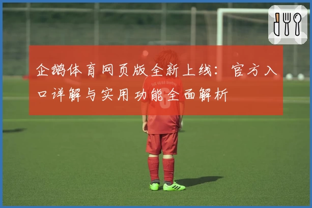 企鹅体育网页版全新上线：官方入口详解与实用功能全面解析
