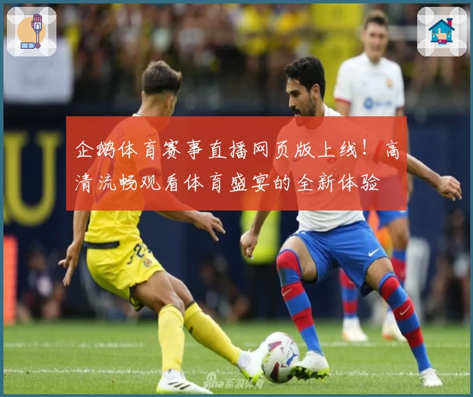 企鹅体育赛事直播网页版上线！高清流畅观看体育盛宴的全新体验