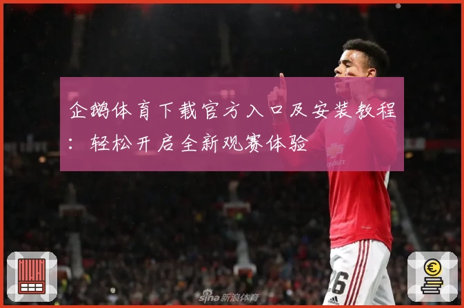 企鹅体育下载官方入口及安装教程：轻松开启全新观赛体验