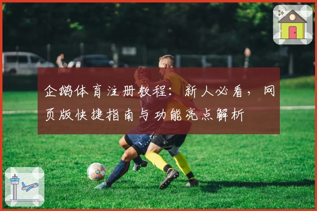 企鹅体育注册教程：新人必看，网页版快捷指南与功能亮点解析