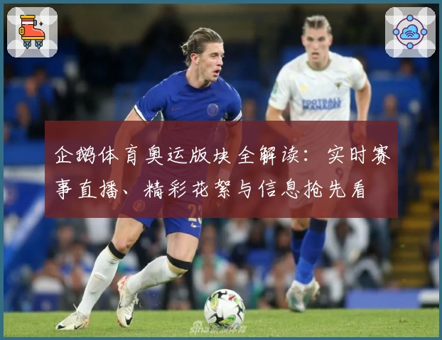 企鹅体育奥运版块全解读：实时赛事直播、精彩花絮与信息抢先看