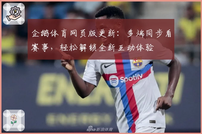 企鹅体育网页版更新：多端同步看赛事，轻松解锁全新互动体验