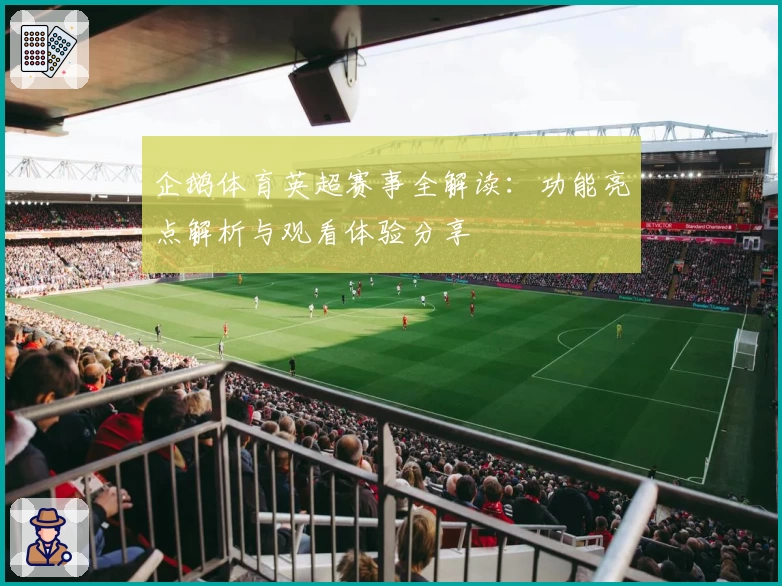 企鹅体育英超赛事全解读：功能亮点解析与观看体验分享