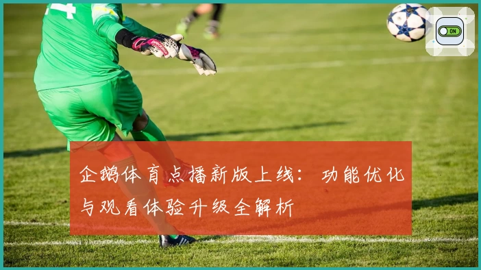 企鹅体育点播新版上线：功能优化与观看体验升级全解析